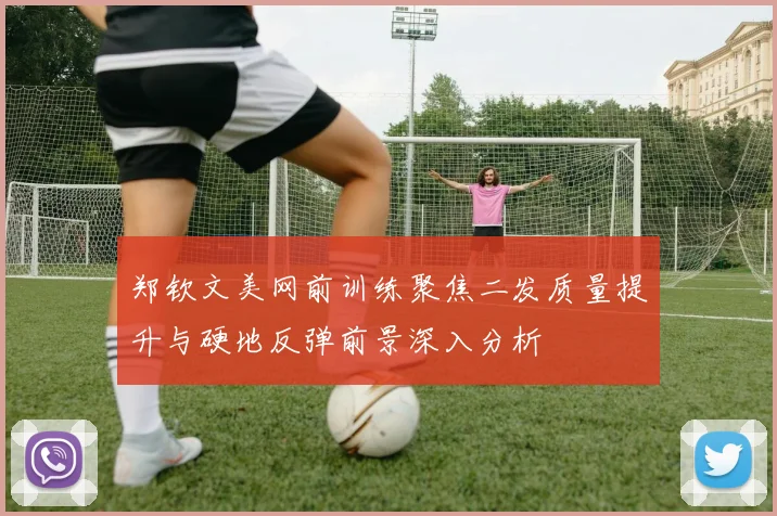 郑钦文美网前训练聚焦二发质量提升与硬地反弹前景深入分析